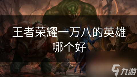王者荣耀一万八的英雄哪个好