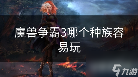 魔獸爭霸3哪個種族容易玩