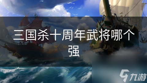 三國(guó)殺十周年武將哪個(gè)強(qiáng)