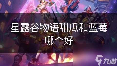 星露谷物語甜瓜和藍莓哪個好