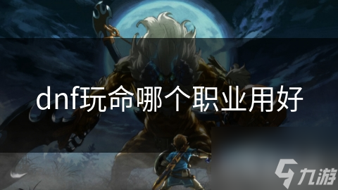 dnf玩命哪个职业用好