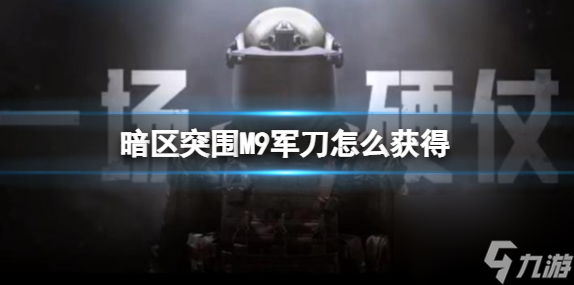 暗区突围M9军刀怎么获取-暗区突围M9军刀获取方法介绍