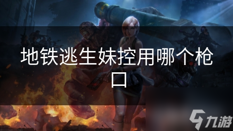 地铁逃生妹控用哪个枪口