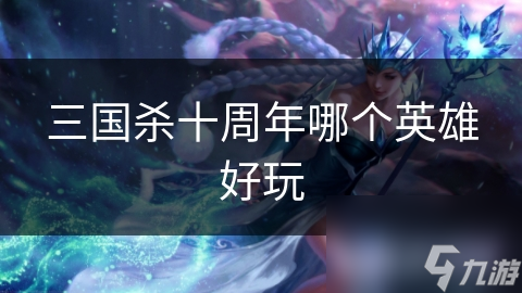 三國殺十周年哪個(gè)英雄好玩