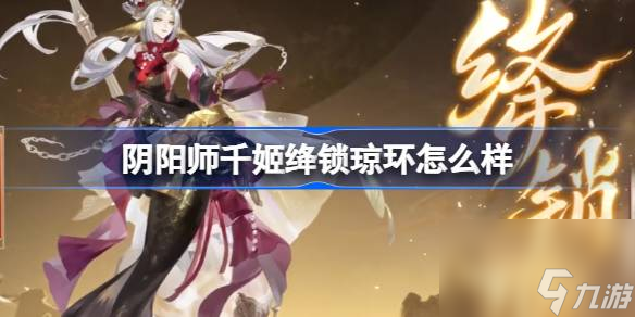 阴阳师千姬绛锁琼环怎么样 阴阳师千姬绛锁琼环皮肤介绍