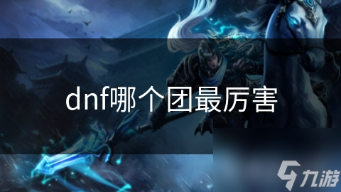 dnf哪個(gè)團(tuán)最厲害