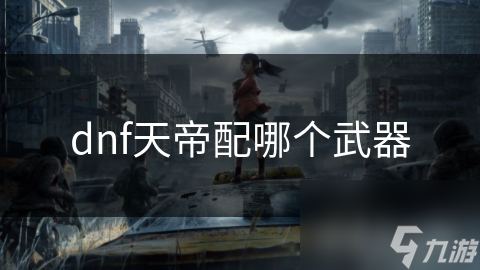 dnf天帝配哪个武器