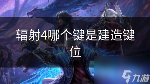 辐射4哪个键是建造键位