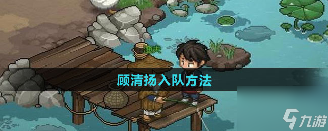 《大侠立志传》顾清扬入队方法