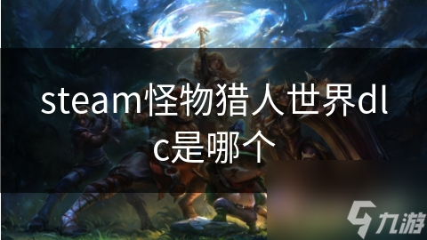 steam怪物獵人世界dlc是哪個(gè)