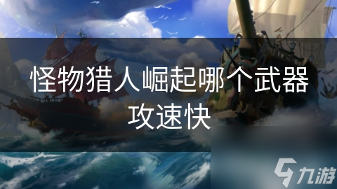 <a id='link_pop' class='keyword-tag' href='https://www.9game.cn/gwlrjq/'>怪物猎人崛起</a>哪个武器攻速快