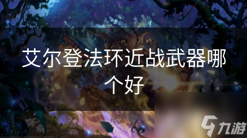 艾爾登法環(huán)近戰(zhàn)武器哪個好