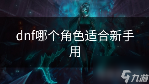 dnf哪個(gè)角色適合新手用