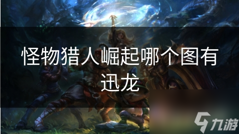 <a id='link_pop' class='keyword-tag' href='https://www.9game.cn/gwlrjq/'>怪物猎人崛起</a>哪个图有迅龙