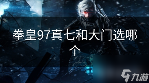 拳皇97真七和大门选哪个