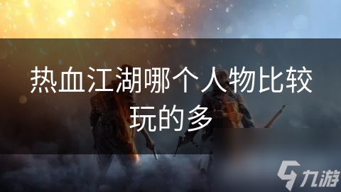 热血江湖哪个人物比较玩的多