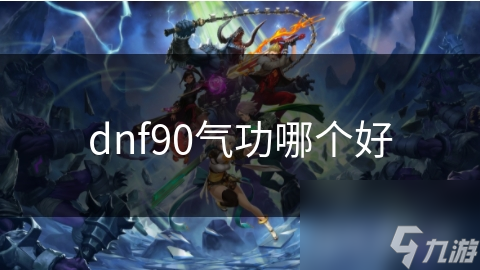 dnf90氣功哪個(gè)好