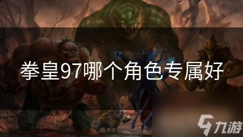 拳皇97哪个角色专属好