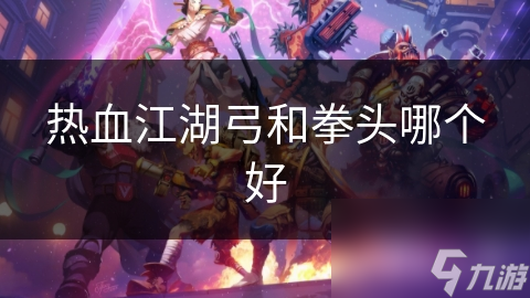 熱血江湖弓和拳頭哪個(gè)好