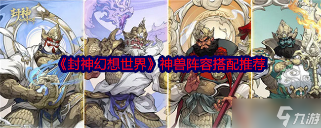 封神幻想世界神獸陣容怎么搭配-封神幻想世界神獸陣容搭配推薦