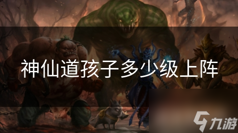 神仙道孩子多少级上阵