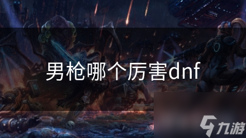 男槍哪個厲害dnf