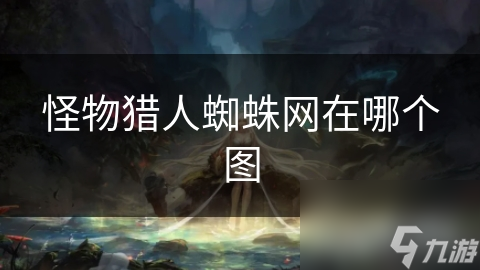 怪物猎人蜘蛛网在哪个图