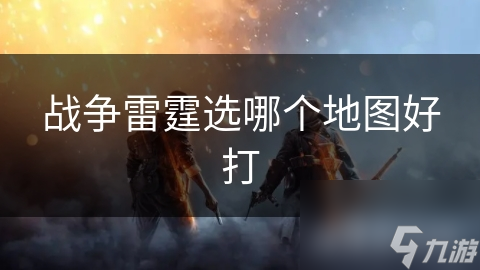 战争雷霆选哪个地图好打