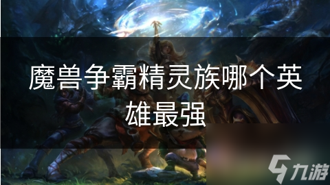 魔兽争霸精灵族哪个英雄最强
