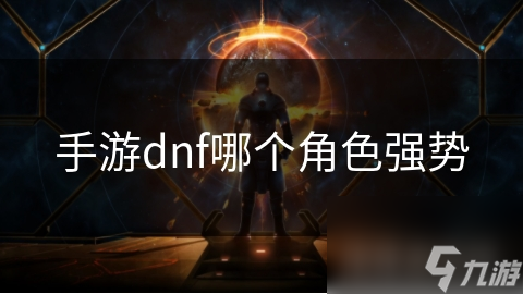 手游dnf哪個角色強(qiáng)勢