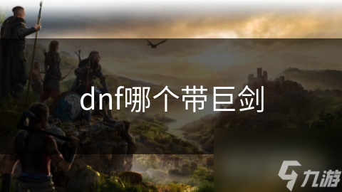 dnf哪个带巨剑