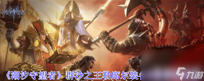 《潮汐守望者》群沙之王勒席爾裝備如何選擇 群沙之王勒席爾裝備推薦