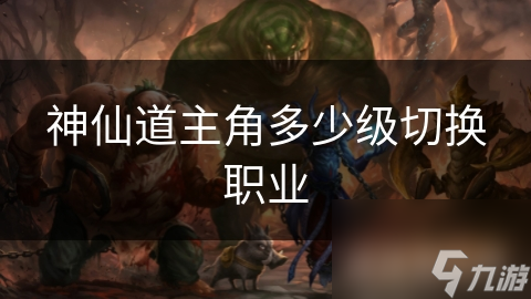神仙道主角多少级切换职业