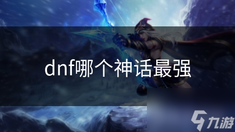 dnf哪個(gè)神話最強(qiáng)