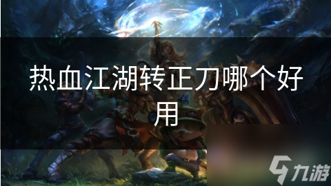 热血江湖转正刀哪个好用