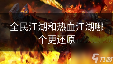 <a id='link_pop' class='keyword-tag' href='https://www.9game.cn/quanminjianghu/'>全民江湖</a>和热血江湖哪个更还原