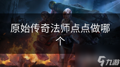 原始传奇法师点点做哪个