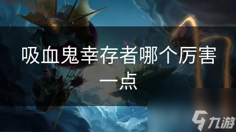 吸血鬼幸存者哪个厉害一点