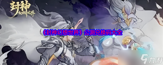 《封神幻想世界》公测兑换码大全