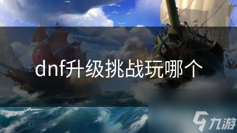dnf升级挑战玩哪个