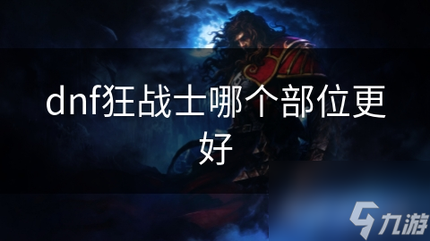 dnf狂戰(zhàn)士哪個部位更好