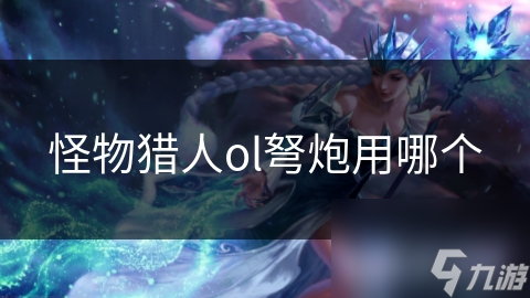 怪物猎人ol弩炮用哪个