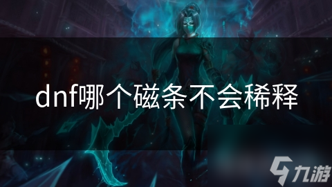 dnf哪個(gè)磁條不會(huì)稀釋