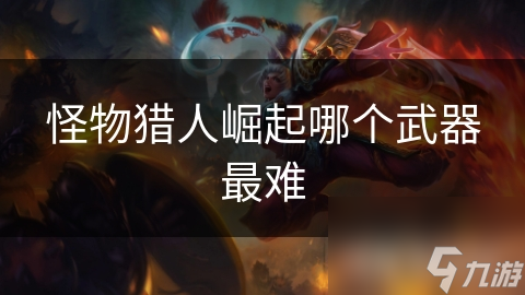 <a id='link_pop' class='keyword-tag' href='https://www.9game.cn/gwlrjq/'>怪物猎人崛起</a>哪个武器最难