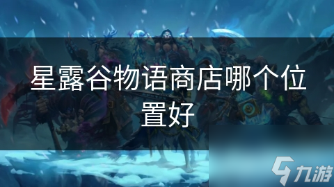 星露谷物語商店哪個位置好