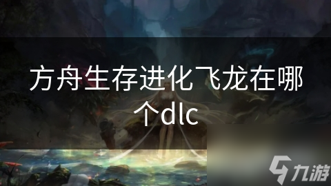 方舟生存进化飞龙在哪个dlc