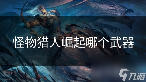 <a id='link_pop' class='keyword-tag' href='https://www.9game.cn/gwlrjq/'>怪物猎人崛起</a>哪个武器
