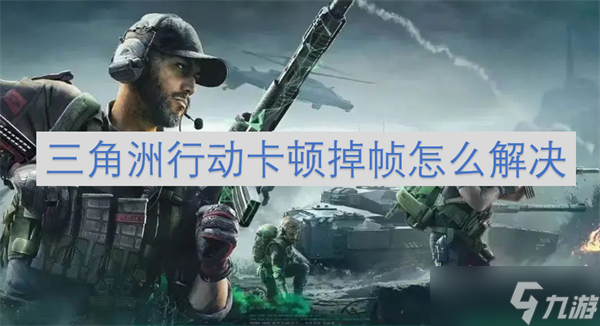 三角洲行动卡顿掉帧怎么解决