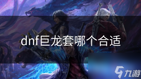 dnf巨龙套哪个合适
