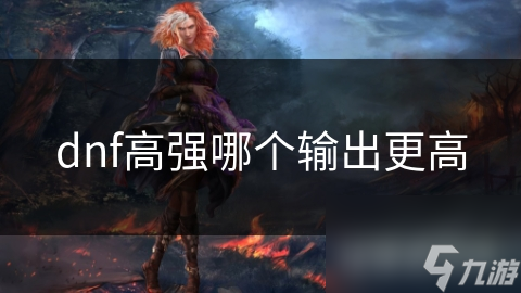 dnf高強(qiáng)哪個輸出更高